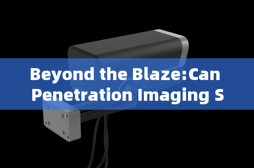 Beyond the Blaze:Can Penetration Imaging Systems See Through Flames for Enhanced Fire Rescue?