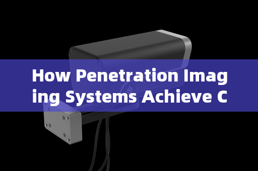 How Penetration Imaging Systems Achieve Clear Vision Through Tinted Vehicle Windows How Penetration Imaging Systems Achieve Clear Vision Through Tinted Vehicle Windows