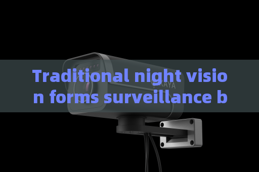 Traditional night vision forms surveillance blind areas The Penetrating Imager adopts Zero-light Imaging to fix this defect