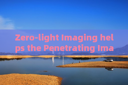 Zero-light Imaging helps the Penetrating Imager maintain observation without auxiliary lighting