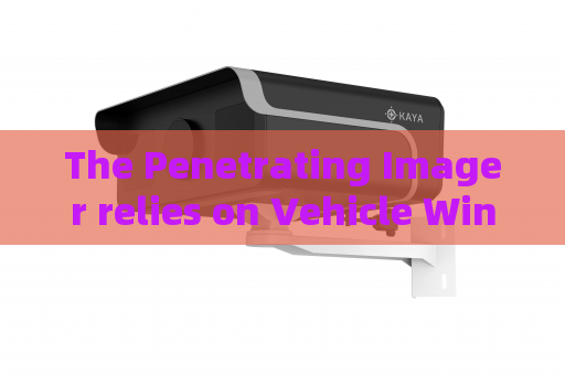 The Penetrating Imager relies on Vehicle Window Penetration to simplify non-stop vehicle inspection