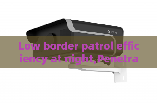 Low border patrol efficiency at night,Penetrating Imager utilizes Low-light Imaging to improve anti-smuggling operational efficiency