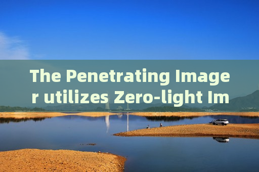 The Penetrating Imager utilizes Zero-light Imaging to implement covert observation after dark