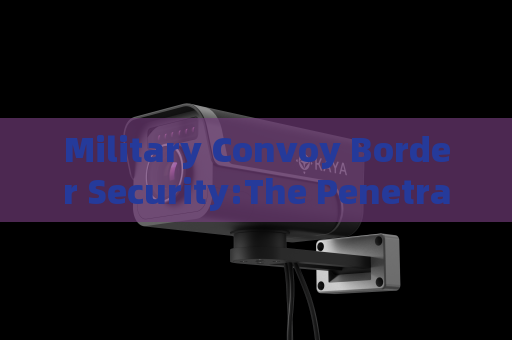 Military Convoy Border Security:The Penetrating Imager delivers remote vehicle surveillance for transport missions