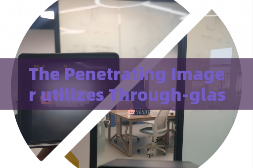 The Penetrating Imager utilizes Through-glass Imaging Technology to track target vehicles in joint military-police patrols.