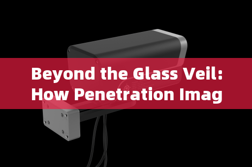 Beyond the Glass Veil:How Penetration Imaging Systems Achieve Clear Vision Through Vehicle Windows