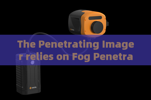 The Penetrating Imager relies on Fog Penetration Imaging for reconnaissance in foggy coastal areas