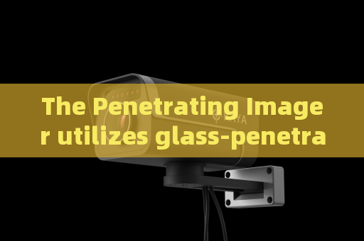 The Penetrating Imager utilizes glass-penetrating imaging to support anti-terror tactical missions for armed police teams