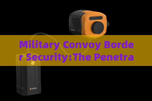 Military Convoy Border Security:The Penetrating Imager delivers remote vehicle surveillance for transport missions