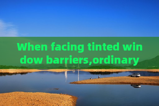 When facing tinted window barriers,ordinary surveillance equipment loses efficacy