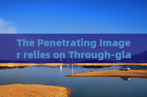The Penetrating Imager relies on Through-glass Imaging Technology for vehicle observation during urban public security disposal missions
