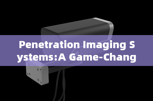Penetration Imaging Systems:A Game-Changer in Border Smuggling Reconnaissance Penetration Imaging Systems:A Game-Changer in Border Smuggling Reconnaissance