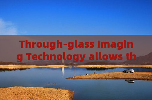 Through-glass Imaging Technology allows the Penetrating Imager to observe cabin targets of uncooperative suspect vehicles.