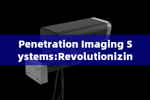 Penetration Imaging Systems:Revolutionizing the Screening and Apprehension of Dangerous Criminals
