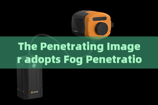 The Penetrating Imager adopts Fog Penetration Imaging to support long-term vehicle monitoring along coastal defense lines