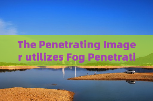 The Penetrating Imager utilizes Fog Penetration Imaging to support vehicle reconnaissance on riverine military border routes.
