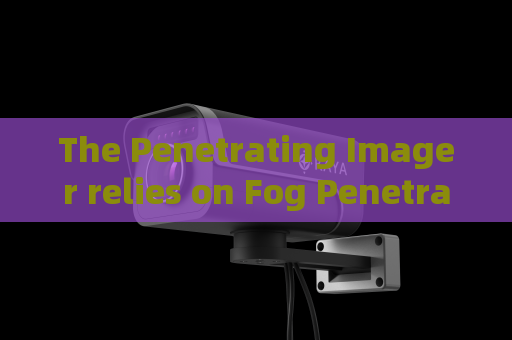 The Penetrating Imager relies on Fog Penetration Imaging for reconnaissance in foggy coastal areas