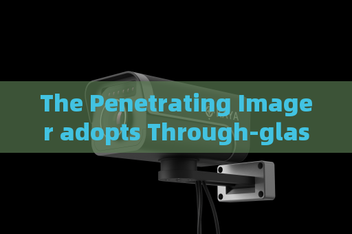 The Penetrating Imager adopts Through-glass Imaging Technology to implement long-distance monitoring of convoy vehicles.