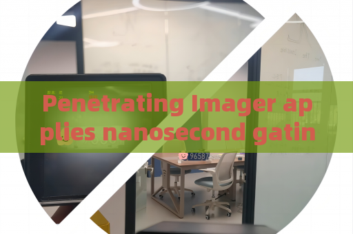 Penetrating Imager applies nanosecond gating control to suppress scattered light interference in low visibility environment