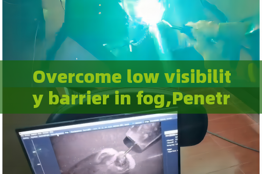 Overcome low visibility barrier in fog,Penetrating Imager relies on Fog Penetration Imaging to complete all-weather patrol tasks