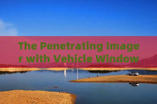 The Penetrating Imager with Vehicle Window Penetration simplifies non-contact vehicle inspection for border military police.