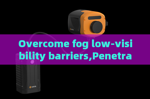 Overcome fog low-visibility barriers,Penetrating Imager relies on Fog Penetration Imaging to achieve all-weather patrol