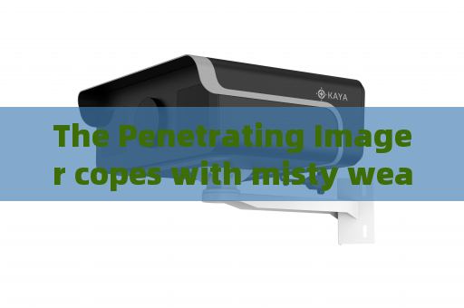 The Penetrating Imager copes with misty weather surveillance demands with Fog Penetration Imaging for frontier law enforcement.