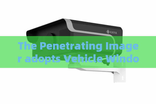The Penetrating Imager adopts Vehicle Window Penetration to enhance safety during long-distance border patrol operations