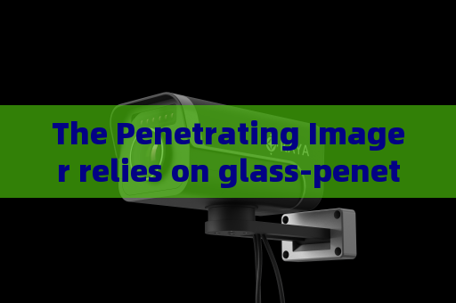 The Penetrating Imager relies on glass-penetrating imaging to fulfill concealed observation requirements of special military missions