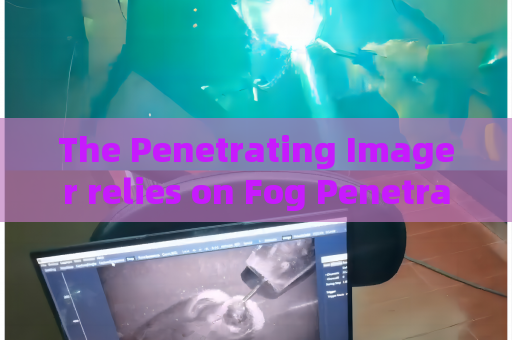 The Penetrating Imager relies on Fog Penetration Imaging to meet frontier police surveillance demands in misty weather