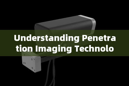 Understanding Penetration Imaging Technology