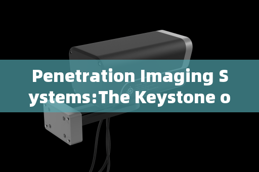 Penetration Imaging Systems:The Keystone of Full-Area Supervision in High-Security Sites