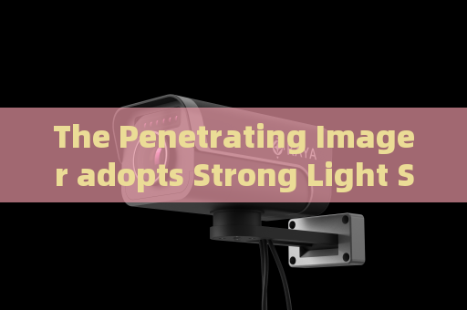 The Penetrating Imager adopts Strong Light Suppression Imaging to resist glare during military roadside vehicle checks.