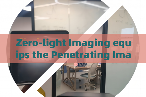 Zero-light Imaging equips the Penetrating Imager to conduct overnight covert surveillance for military security detachments.