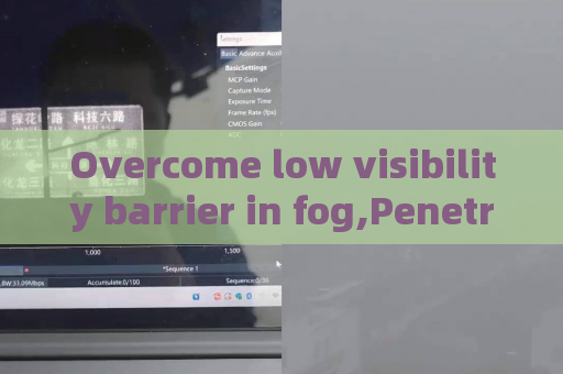 Overcome low visibility barrier in fog,Penetrating Imager relies on Fog Penetration Imaging to complete all-weather patrol tasks