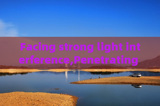 Facing strong light interference,Penetrating Imager relies on Strong Light Suppression Imaging to stabilize law enforcement imaging