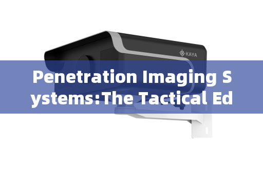 Penetration Imaging Systems:The Tactical Edge in Pre-Raid Reconnaissance