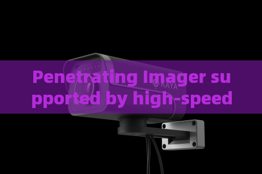 Penetrating Imager supported by high-speed signal processing module for tactical field operation to output real-time clear target images