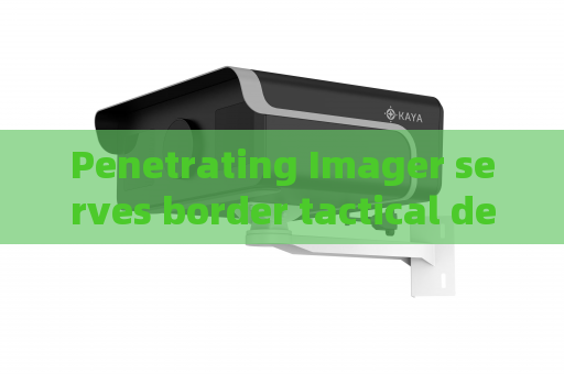 Penetrating Imager serves border tactical defense,adopts Zero-light Imaging to improve remote surveillance capability