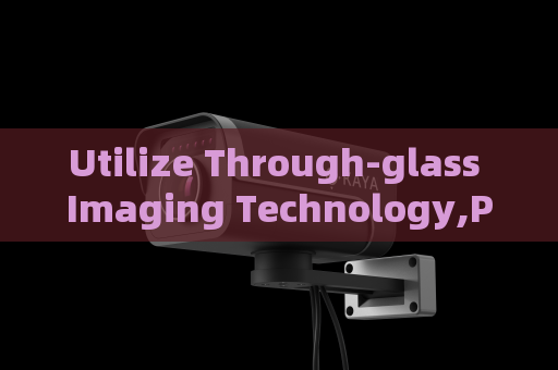 Utilize Through-glass Imaging Technology,Penetrating Imager supports vehicle hidden danger inspection to observe internal status