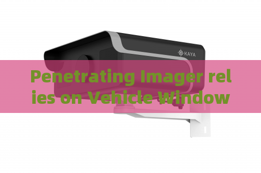 Penetrating Imager relies on Vehicle Window Penetration,supports urban night law enforcement for hidden target monitoring