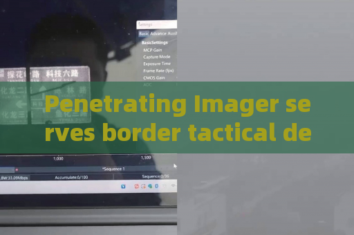 Penetrating Imager serves border tactical defense,adopts Zero-light Imaging to improve remote surveillance capability