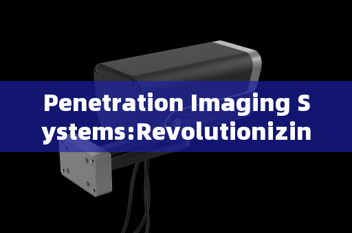 Penetration Imaging Systems:Revolutionizing Efficiency in Fire and Rescue Operations