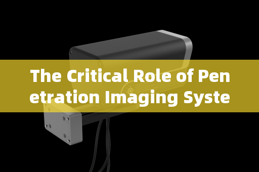 The Critical Role of Penetration Imaging Systems in Security Control at Bonded Zone Checkpoints