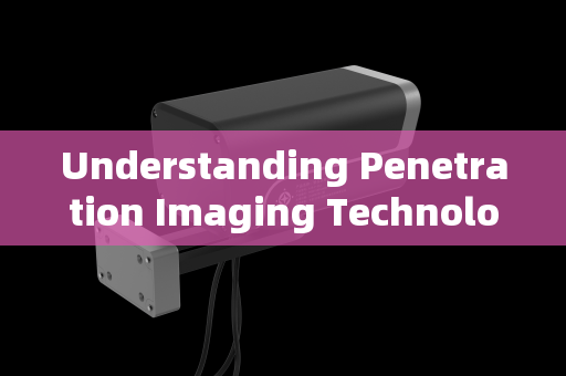 Understanding Penetration Imaging Technology