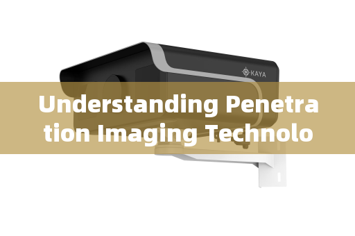 Understanding Penetration Imaging Technology