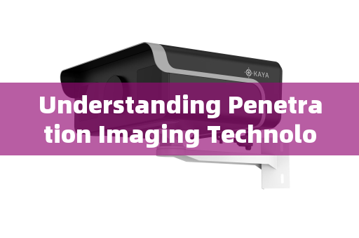 Understanding Penetration Imaging Technology
