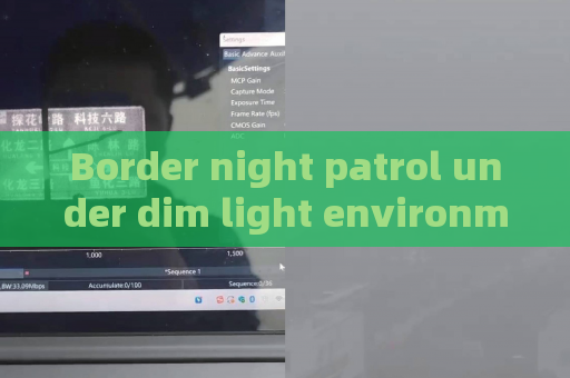 Border night patrol under dim light environment,Penetrating Imager relies on Zero-light Imaging to carry out full-time monitoring