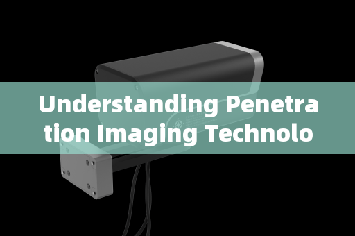 Understanding Penetration Imaging Technology