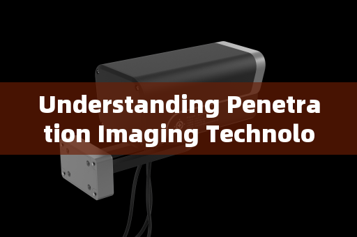 Understanding Penetration Imaging Technology